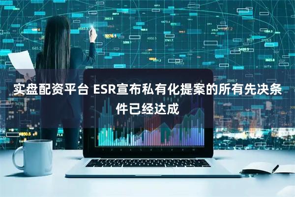 实盘配资平台 ESR宣布私有化提案的所有先决条件已经达成