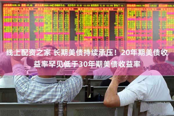 线上配资之家 长期美债持续承压！20年期美债收益率罕见低于30年期美债收益率