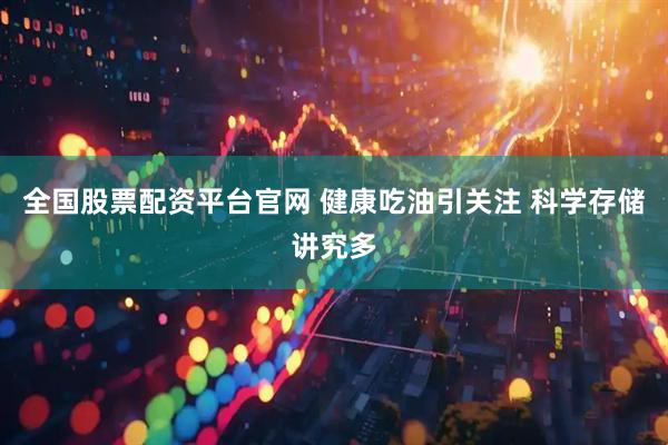 全国股票配资平台官网 健康吃油引关注 科学存储讲究多