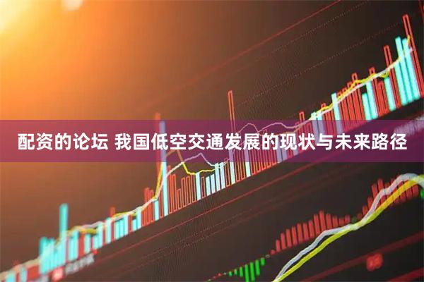 配资的论坛 我国低空交通发展的现状与未来路径