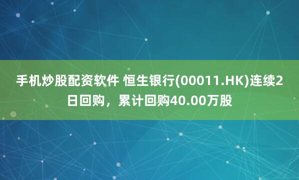 手机炒股配资软件 恒生银行(00011.HK)连续2日回购，累计回购40.00万股