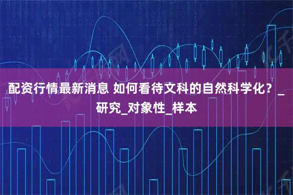 配资行情最新消息 如何看待文科的自然科学化？_研究_对象性_样本