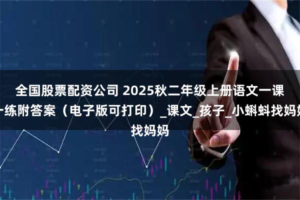 全国股票配资公司 2025秋二年级上册语文一课一练附答案（电子版可打印）_课文_孩子_小蝌蚪找妈妈