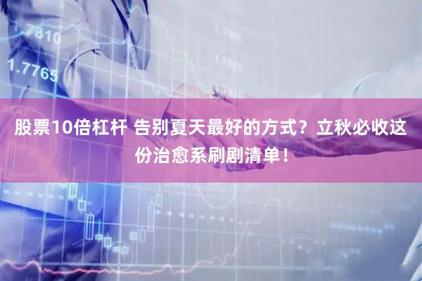 股票10倍杠杆 告别夏天最好的方式？立秋必收这份治愈系刷剧清单！