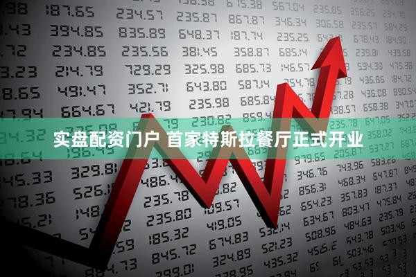 实盘配资门户 首家特斯拉餐厅正式开业