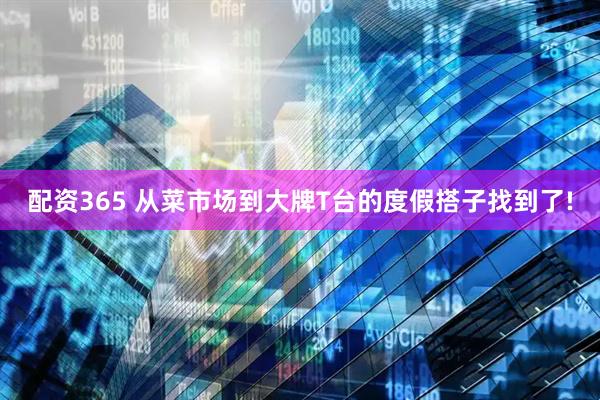 配资365 从菜市场到大牌T台的度假搭子找到了!
